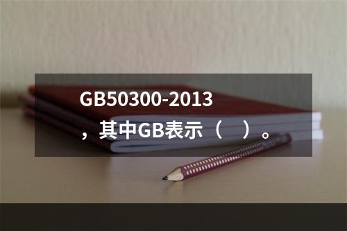 GB50300-2013，其中GB表示（　）。