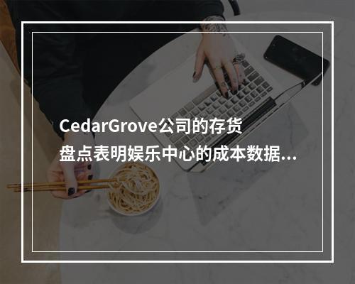 CedarGrove公司的存货盘点表明娱乐中心的成本数据为下