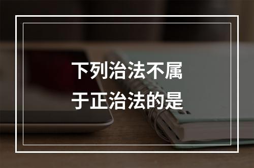 下列治法不属于正治法的是