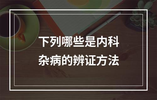 下列哪些是内科杂病的辨证方法