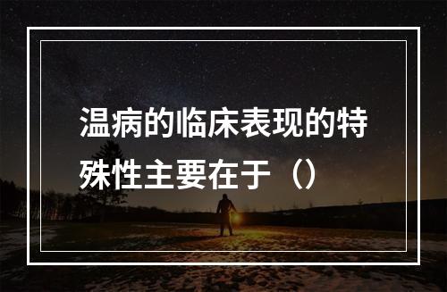 温病的临床表现的特殊性主要在于（）