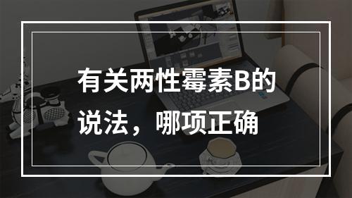 有关两性霉素B的说法，哪项正确