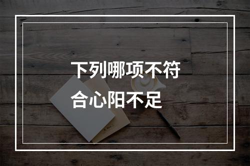 下列哪项不符合心阳不足