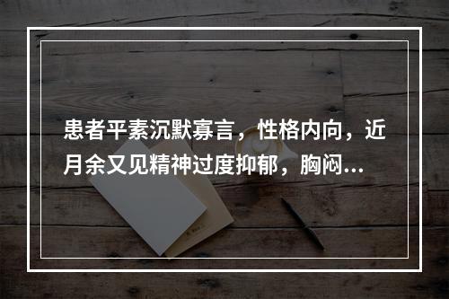 患者平素沉默寡言，性格内向，近月余又见精神过度抑郁，胸闷太息