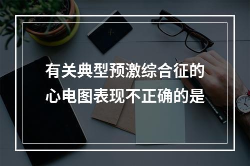 有关典型预激综合征的心电图表现不正确的是