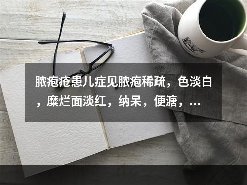 脓疱疮患儿症见脓疱稀疏，色淡白，糜烂面淡红，纳呆，便溏，舌淡