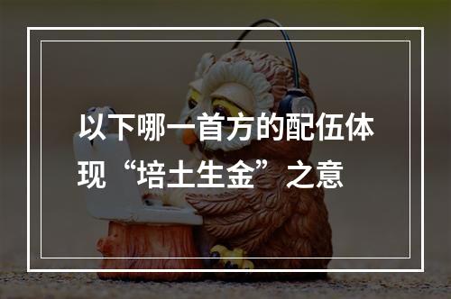 以下哪一首方的配伍体现“培土生金”之意