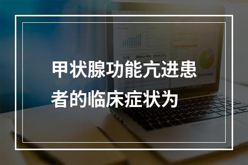 甲状腺功能亢进患者的临床症状为