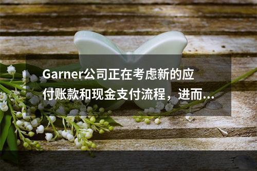 Garner公司正在考虑新的应付账款和现金支付流程，进而在没