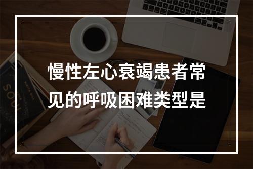 慢性左心衰竭患者常见的呼吸困难类型是