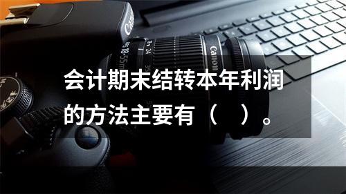 会计期末结转本年利润的方法主要有（　）。