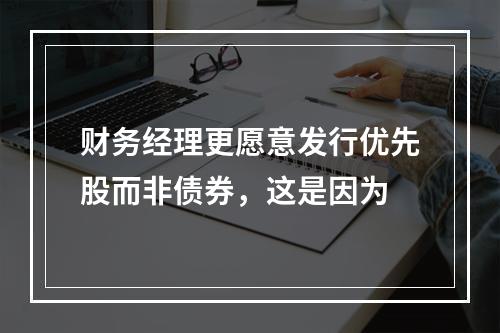 财务经理更愿意发行优先股而非债券，这是因为