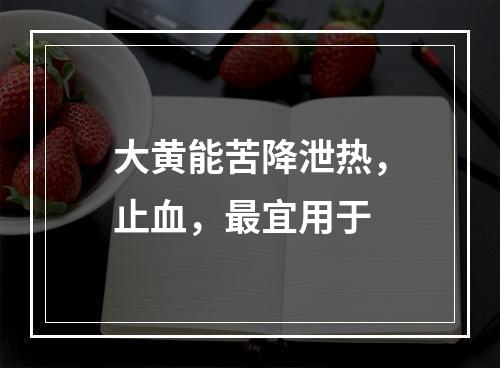 大黄能苦降泄热，止血，最宜用于