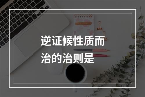 逆证候性质而治的治则是