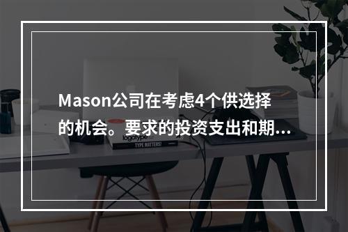 Mason公司在考虑4个供选择的机会。要求的投资支出和期望的