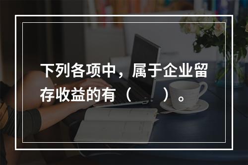 下列各项中，属于企业留存收益的有（　　）。