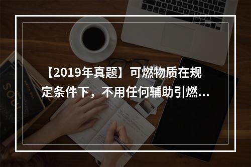 【2019年真题】可燃物质在规定条件下，不用任何辅助引燃能源