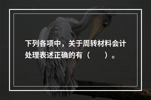 下列各项中，关于周转材料会计处理表述正确的有（　　）。