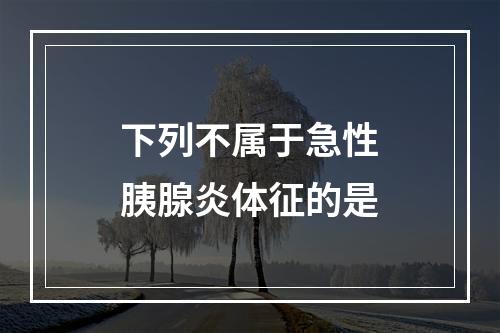 下列不属于急性胰腺炎体征的是