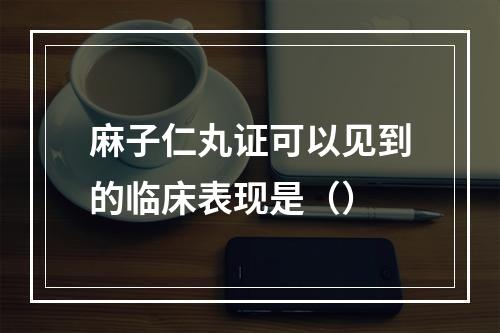 麻子仁丸证可以见到的临床表现是（）