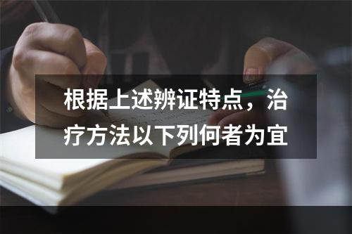 根据上述辨证特点，治疗方法以下列何者为宜