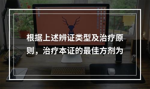 根据上述辨证类型及治疗原则，治疗本证的最佳方剂为