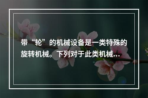 带“轮”的机械设备是一类特殊的旋转机械。下列对于此类机械设备