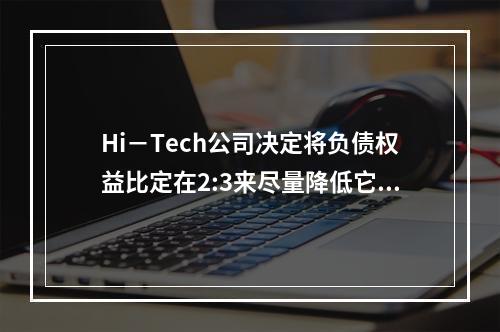 Hi－Tech公司决定将负债权益比定在2:3来尽量降低它的加