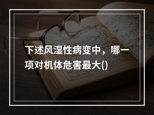 下述风湿性病变中，哪一项对机体危害最大()