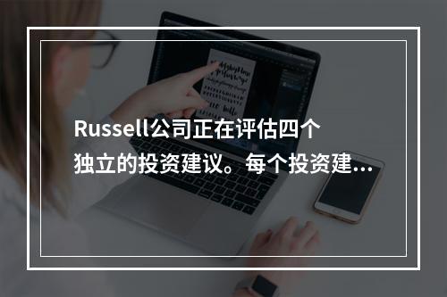 Russell公司正在评估四个独立的投资建议。每个投资建议的