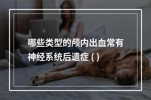 哪些类型的颅内出血常有神经系统后遗症 ( )