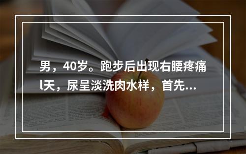 男，40岁。跑步后出现右腰疼痛l天，尿呈淡洗肉水样，首先应该