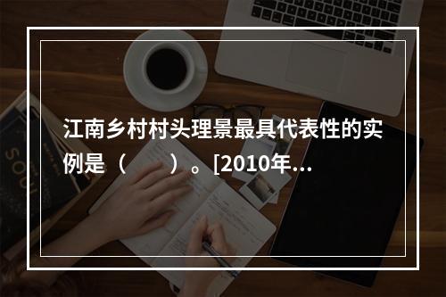 江南乡村村头理景最具代表性的实例是（　　）。[2010年真