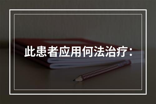 此患者应用何法治疗：