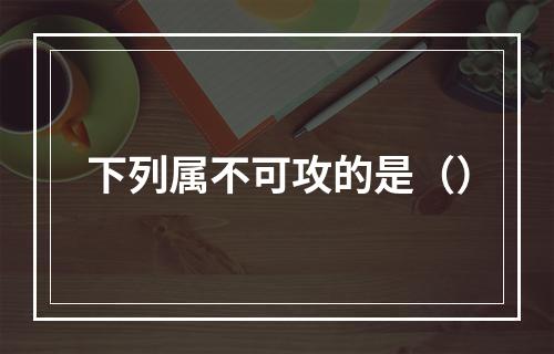 下列属不可攻的是（）