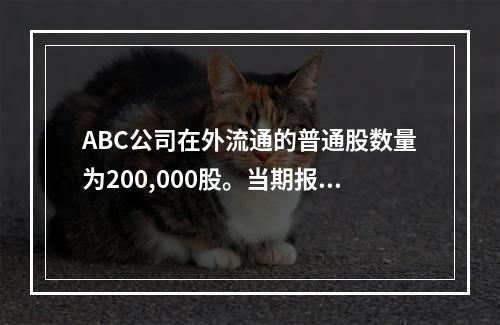 ABC公司在外流通的普通股数量为200,000股。当期报告的