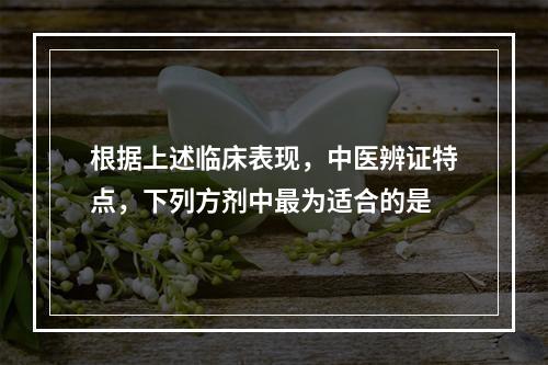 根据上述临床表现，中医辨证特点，下列方剂中最为适合的是