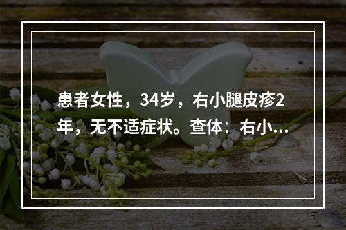 患者女性，34岁，右小腿皮疹2年，无不适症状。查体：右小腿胫