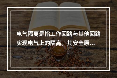 电气隔离是指工作回路与其他回路实现电气上的隔离。其安全原理是