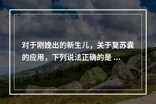 对于刚娩出的新生儿，关于复苏囊的应用，下列说法正确的是 (