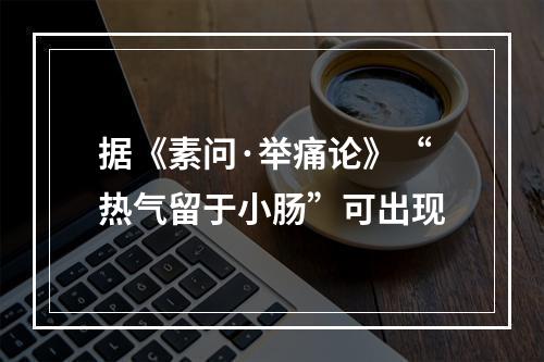 据《素问·举痛论》“热气留于小肠”可出现