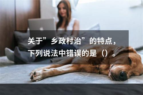 关于”乡政村治”的特点，下列说法中错误的是（）。