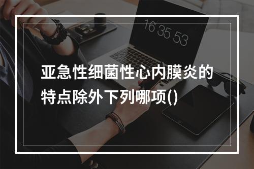 亚急性细菌性心内膜炎的特点除外下列哪项()