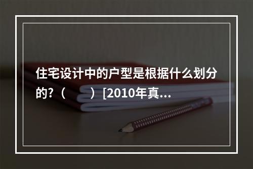 住宅设计中的户型是根据什么划分的?（　　）[2010年真题