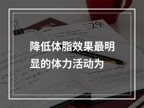 降低体脂效果最明显的体力活动为