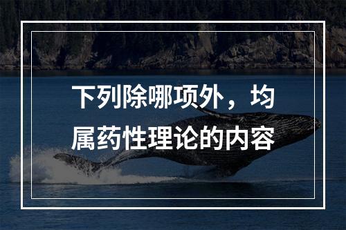 下列除哪项外，均属药性理论的内容