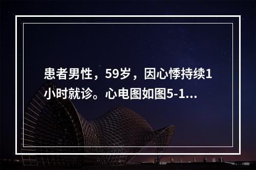 患者男性，59岁，因心悸持续1小时就诊。心电图如图5-1所示