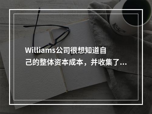 Williams公司很想知道自己的整体资本成本，并收集了以下