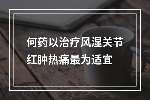 何药以治疗风湿关节红肿热痛最为适宜