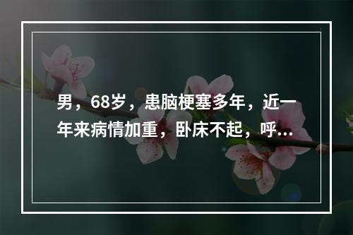 男，68岁，患脑梗塞多年，近一年来病情加重，卧床不起，呼吸低